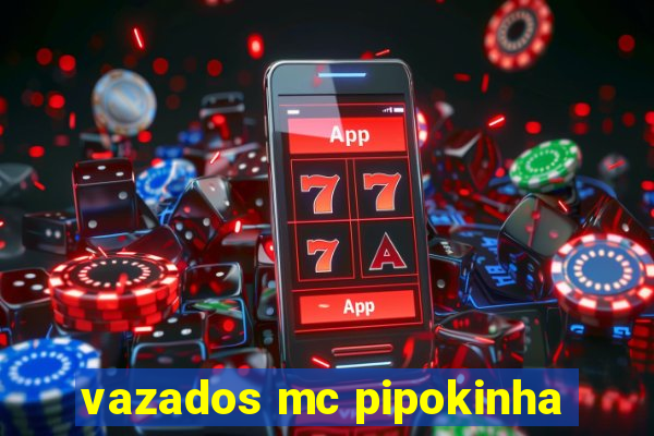 vazados mc pipokinha